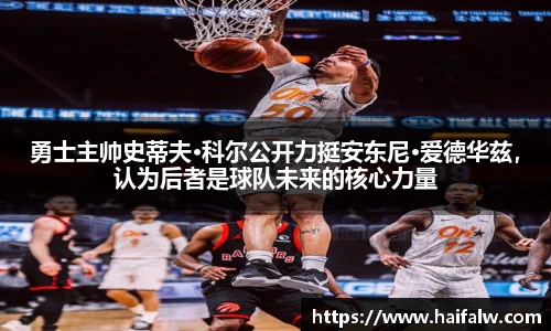 勇士主帅史蒂夫·科尔公开力挺安东尼·爱德华兹，认为后者是球队未来的核心力量