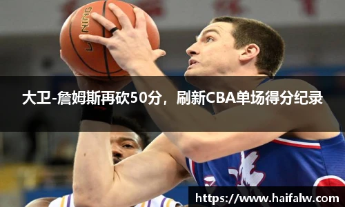 大卫-詹姆斯再砍50分，刷新CBA单场得分纪录